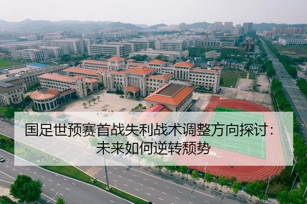国足世预赛首战失利战术调整方向探讨：未来如何逆转颓势