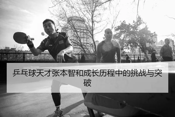 乒乓球天才张本智和成长历程中的挑战与突破